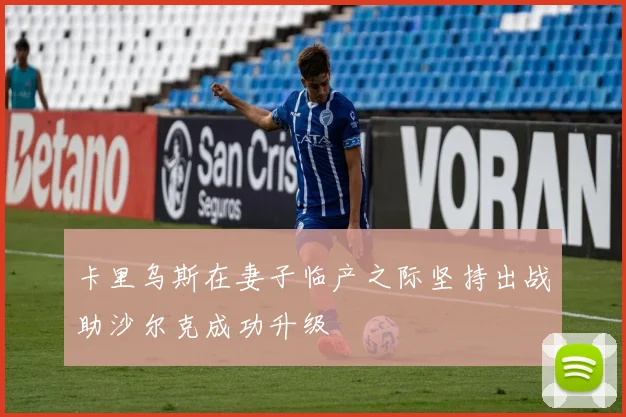 卡里乌斯在妻子临产之际坚持出战助沙尔克成功升级