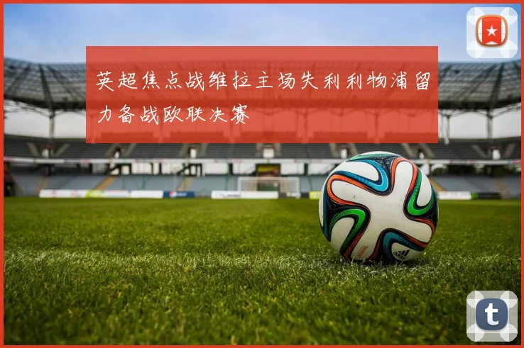 英超焦点战维拉主场失利利物浦留力备战欧联决赛