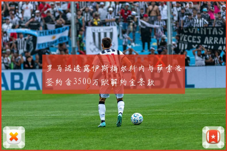 罗马诺透露伊斯梅尔科内与萨索洛签约含3500万欧解约金条款