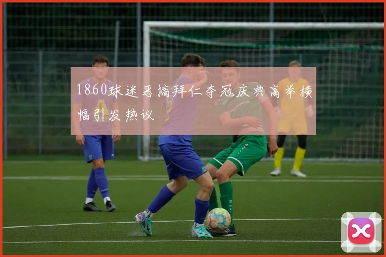 1860球迷恶搞拜仁夺冠庆典高举横幅引发热议