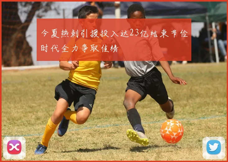 今夏热刺引援投入达23亿结束节俭时代全力争取佳绩